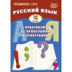 Русский язык. 10 класс. Практикум по орфографии и пунктуации. Готовимся к ЕГЭ