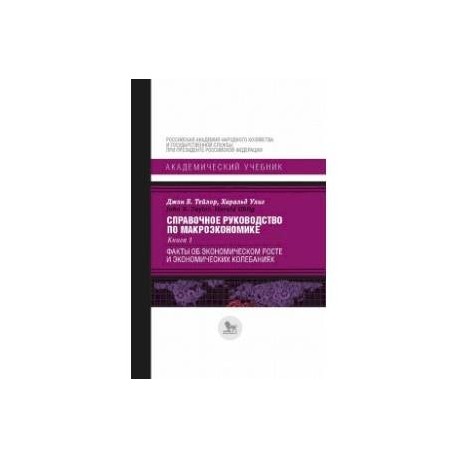 Справочное руководство по макроэкономике. Книга 1. Факты об экономическом росте и экономических колебаниях