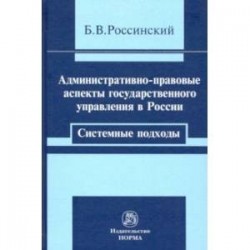 Административно-правовые аспекты государственного управления в России. Системные подходы. Монография