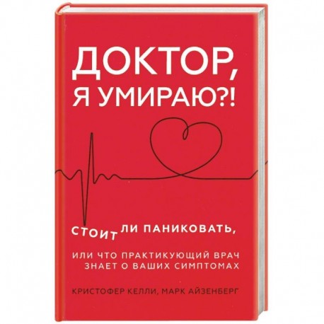 Доктор, я умираю?! Стоит ли паниковать, или Что практикующий врач знает о ваших симптомах