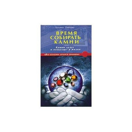 Время собирать камни. Камни лечат и помогают в жизни
