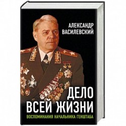 Дело всей жизни. Воспоминания начальника Генштаба