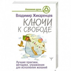 Ключи к свободе. Лучшие практики, методики, упражнения для исполнения желаний