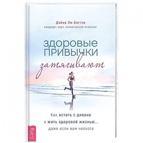 Здоровые привычки затягивают. Как встать с дивана и жить здоровой жизнью... даже если вам неохота