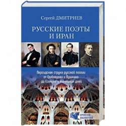 Русские поэты и Иран. Персидская струна русской поэзии от Грибоедова и Пушкина до Есенина и нынешних дней