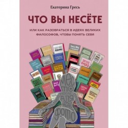 Что вы несете или как разобраться в идеях великих философов, чтобы понять себя