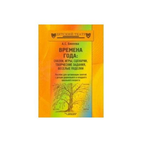 Времена года. Сказки, игры, сценарии, творческие занятия, веселые поделки. Пособие для организации