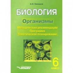 Биология. 6 класс. Организмы. Методические рекомендации. Программа. Тематическое планирование