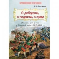 О доблести, о подвигах, о славе. Рассказы для детей о Северной войне 1700-1721 гг.