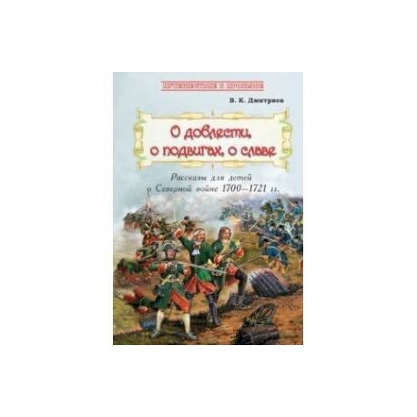 О доблести, о подвигах, о славе. Рассказы для детей о Северной войне 1700-1721 гг.
