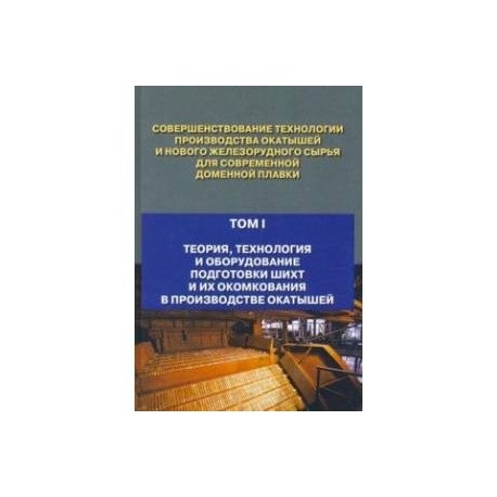 Совершенствование технологии производства окатышей и нового железорудного сырья. Том 1