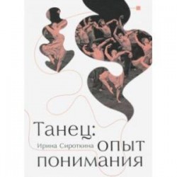 Танец: опыт понимания. Эссе. Знаменитые хореографические постановки и перформансы. Антология текстов