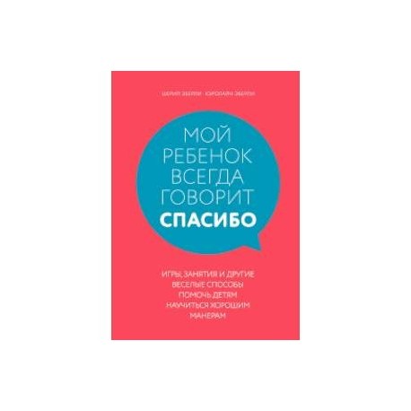 Мой ребенок всегда говорит 'спасибо'. Игры, занятия и другие веселые способы помочь детям научиться хорошим манерам