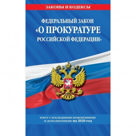 Федеральный закон 'О прокуратуре Российской Федерации'. Текст с последними изменениями и дополнениями на 2020 год