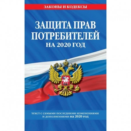 Закон РФ 'О защите прав потребителей': текст с самыми посл. изм. и доп. на 2020 г.