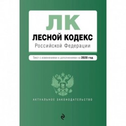 Лесной кодекс Российской Федерации. Текст с изм. и доп. на 2020 год