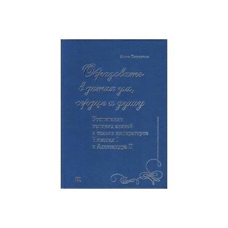 Образовать в детях ум,сердце и душу.Воспит-е великих князей в семьях импер-ов Николая I и Алексан