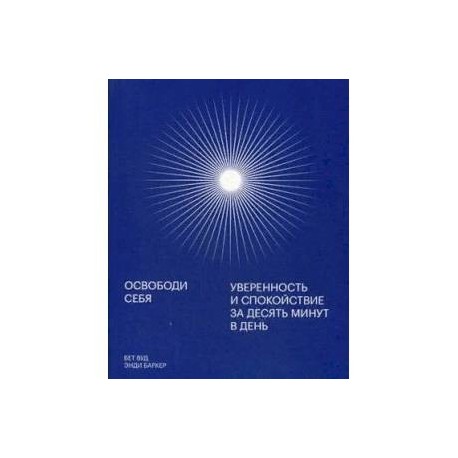 Освободи себя. Уверенность и спокойствие за десять минут в день