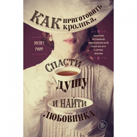 Как приготовить кролика, спасти душу и найти любовника. Заметки истинной викторианской леди на все случаи жизни