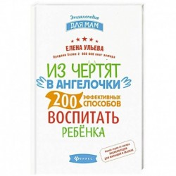 Из чертят в ангелочки. 200 эффективных способов воспитать ребенка