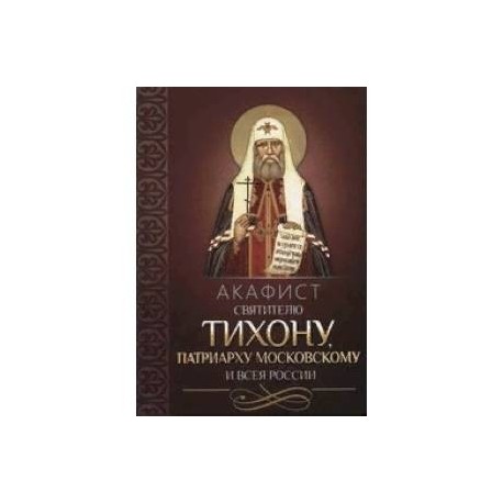 Акафист святителю Тихону патриарху Московскому и всея России