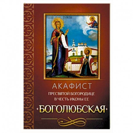 Акафист Пресвятой Богородице в честь иконы Ее Боголюбская