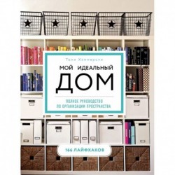 Мой идеальный дом: 166 лайфхаков. Полное руководство по организации пространства дома (новое оформление)