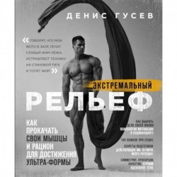 Экстремальный рельеф. Как прокачать свои мышцы и рацион для достижения ультра-формы