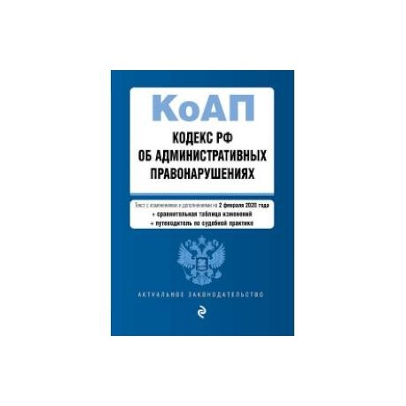 Кодекс РФ об административных правонарушениях. Текст с изменениями и дополнениями на 2 февраля 2020 года (+