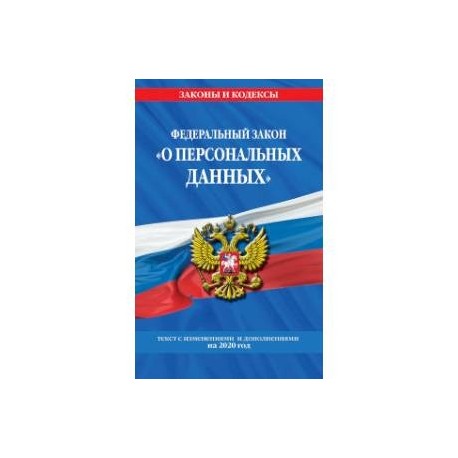 Федеральный закон «О персональных данных». Текст с изменениями и дополнениями на 2020 год