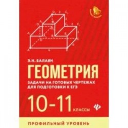 Геометрия. 10-11 классы. Задачи на готовых чертежах. Профильный уровень