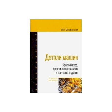 Детали машин. Краткий курс, практические занятия и тестовые задания. Учебное пособие