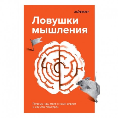 Лайфхакер. Ловушки мышления. Почему наш мозг с нами играет и как его обыграть