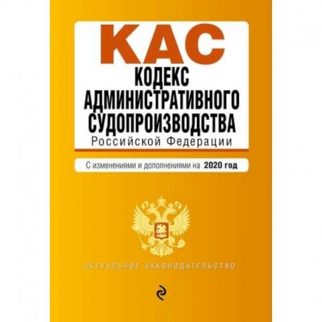 Кодекс административного судопроизводства Российской Федерации. Текст с последними изменениями и допополнениями на 2020