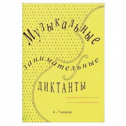 Музыкальные занимательные диктанты. 4-7 классы ДМШ и ДШИ