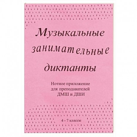 Музыкальные занимательные диктанты (4-7 классы ДМШ и ДШИ). Нотное приложение для преподавателей