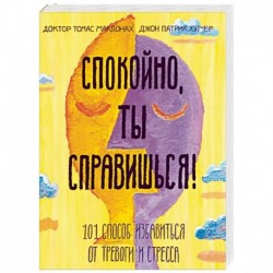 Спокойно, ты справишься! 101 способ избавиться от тревоги и стресса