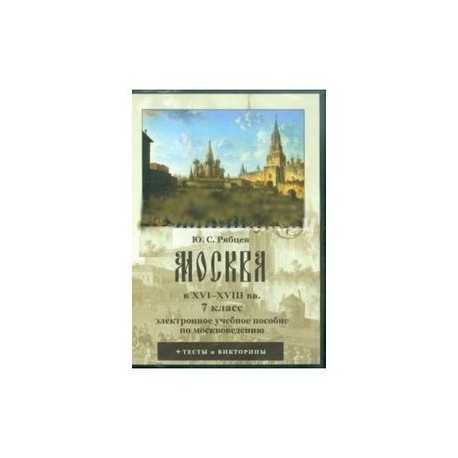 Москва в XVI-XVIII вв. 7 класс. Электронное учебное пособие по москвоведению (CDpc)