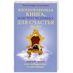 Вдохновляющая книга, или Что человеку для счастья надо. Главный секрет всех победителей и счастливцев