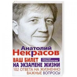 Ваш билет на экзамене жизни. 102 ответа на жизненно важные вопросы