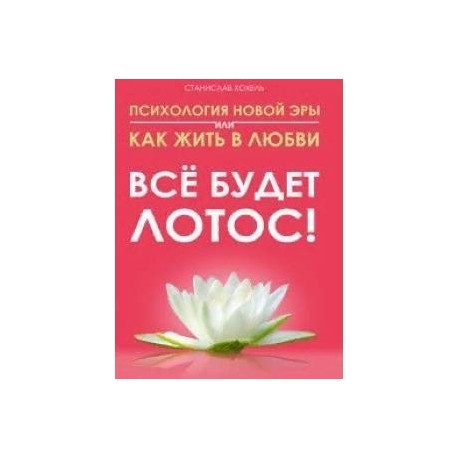 Психология новой эры  или как жить в любви. Все будет лотос!