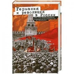 Германия и революция в России. 1915—1918. Сборник документов