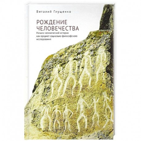 Рождение человечества: начало человеческой истории как предмет социально-философского исследования