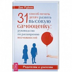 31 способ помочь детям развить высокую самооценку: руководство по расширению возможностей