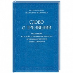 Слово о трезвении. Толкование на 'Слово о трезвении и молитве' преподобного Исихия Иерусалимского. В 2-х частях. Часть