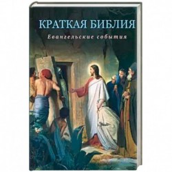 Краткая Библия. Евангельские события от Рождества до Вознесения Господа Иисуса Христа