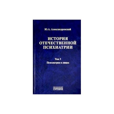 История отечественной психиатрии. Том 3. Психиатрия в лицах