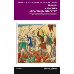 Феномен Александра Невского. Русь XIII века между Западом и Востоком