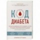 Код диабета. Научные данные о том, как диабет 2 типа стал самой 'внезапной' болезнью столетия и простая программа