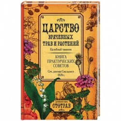 Царство врачебных трав и растений. Целебный травник. Книга практических советов.